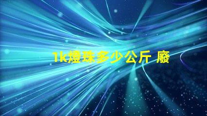 1k燈珠多少公斤 廢燈珠多少錢一公斤
